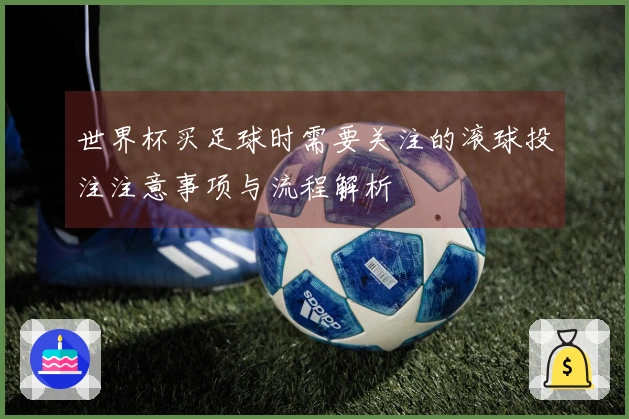世界杯买足球时需要关注的滚球投注注意事项与流程解析