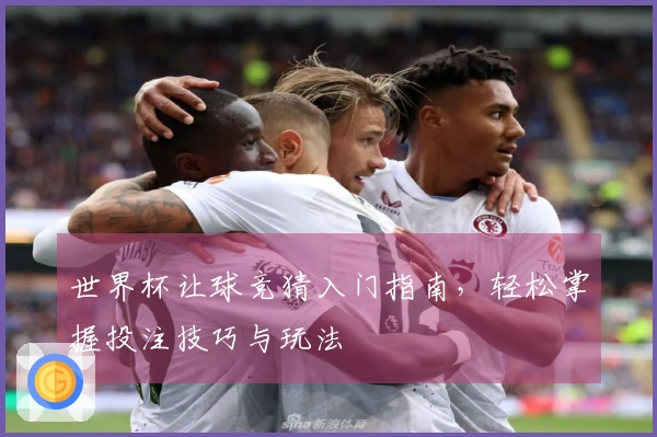 世界杯让球竞猜入门指南，轻松掌握投注技巧与玩法