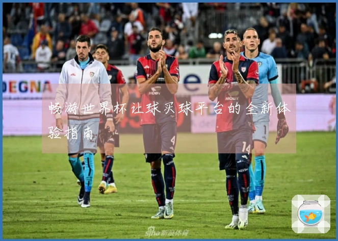 畅游世界杯让球买球平台的全新体验指南