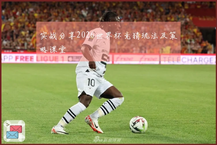 实战分享2026世界杯竞猜玩法及策略课堂