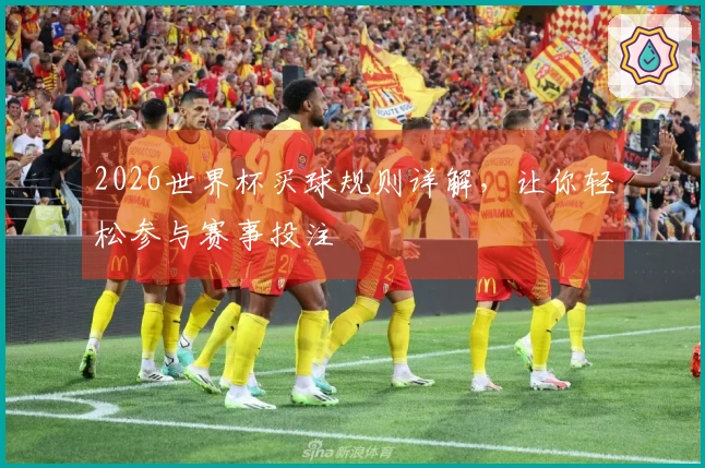 2026世界杯买球规则详解，让你轻松参与赛事投注