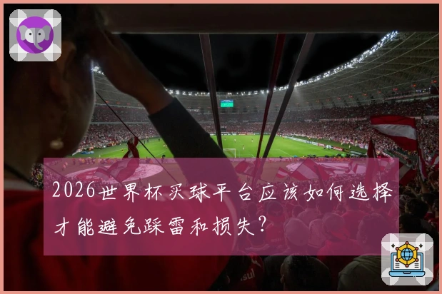 2026世界杯买球平台应该如何选择才能避免踩雷和损失？