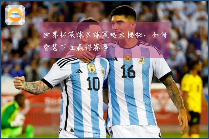 世界杯滚球买球策略大揭秘，如何智慧下注赢得赛事