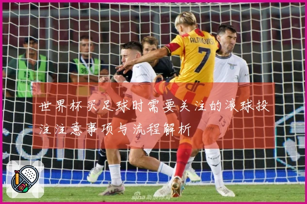 世界杯买足球时需要关注的滚球投注注意事项与流程解析