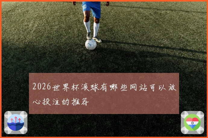 2026世界杯滚球有哪些网站可以放心投注的推荐