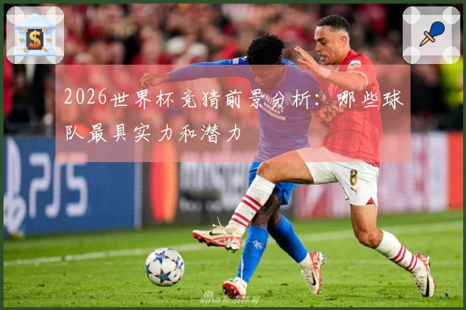 2026世界杯竞猜前景分析：哪些球队最具实力和潜力