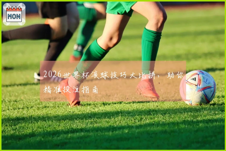 2026世界杯滚球技巧大比拼，助你精准投注指南