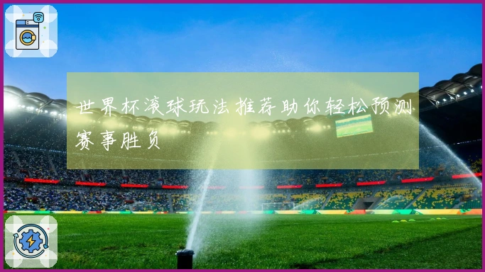 世界杯滚球玩法推荐助你轻松预测赛事胜负