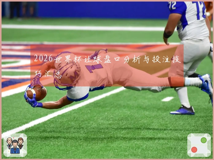 2026世界杯让球盘口分析与投注技巧汇总