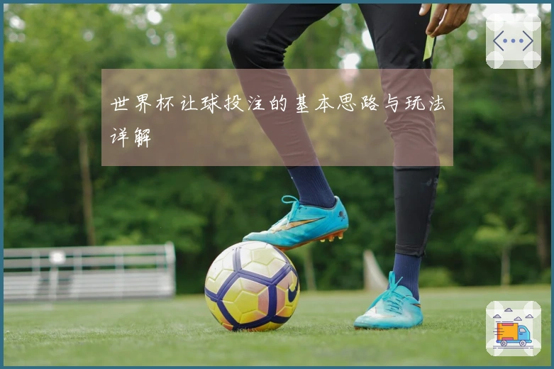世界杯让球投注的基本思路与玩法详解