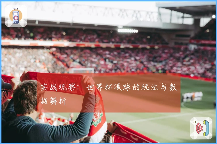 实战观察：世界杯滚球的玩法与数据解析