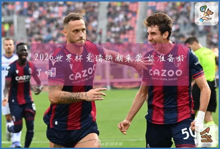 2026世界杯竞猜热潮来袭 你准备好了吗