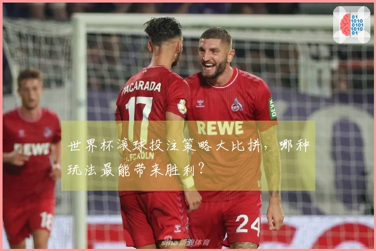 世界杯滚球投注策略大比拼，哪种玩法最能带来胜利？